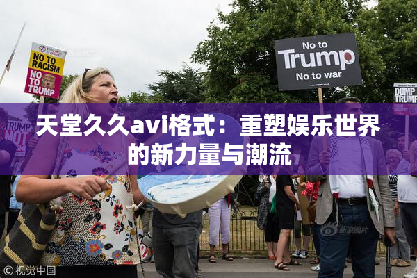 天堂久久avi格式：重塑娱乐世界的新力量与潮流