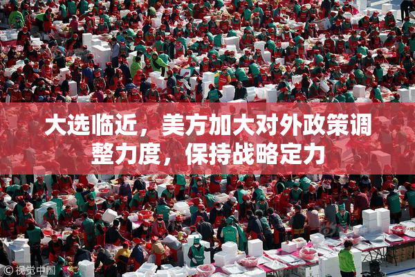 大选临近，美方加大对外政策调整力度，保持战略定力