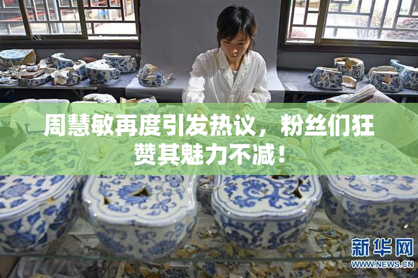 周慧敏再度引发热议，粉丝们狂赞其魅力不减！
