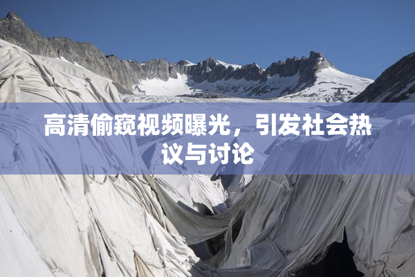 高清偷窥视频曝光，引发社会热议与讨论