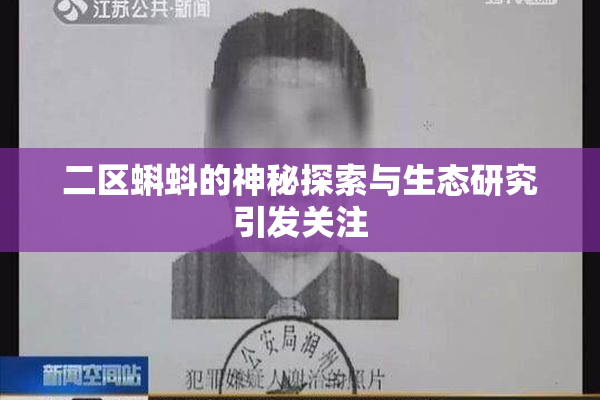 二区蝌蚪的神秘探索与生态研究引发关注