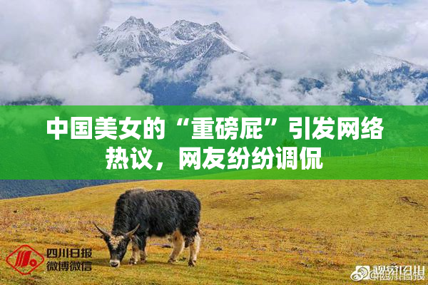 中国美女的“重磅屁”引发网络热议，网友纷纷调侃
