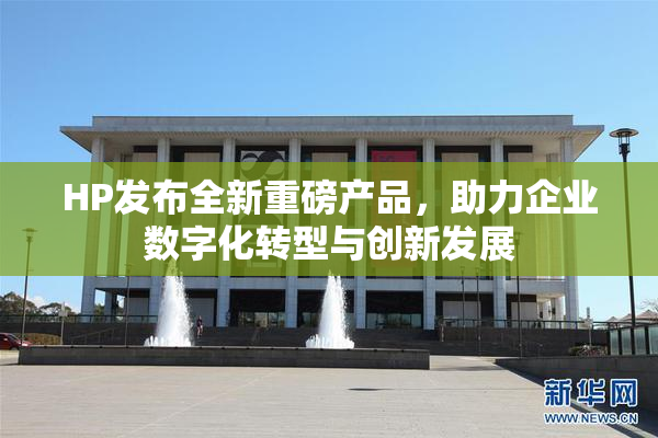 HP发布全新重磅产品，助力企业数字化转型与创新发展