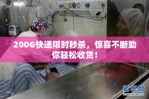 200G快递限时秒杀，惊喜不断助你轻松收货！