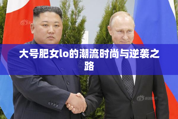 大号肥女lo的潮流时尚与逆袭之路
