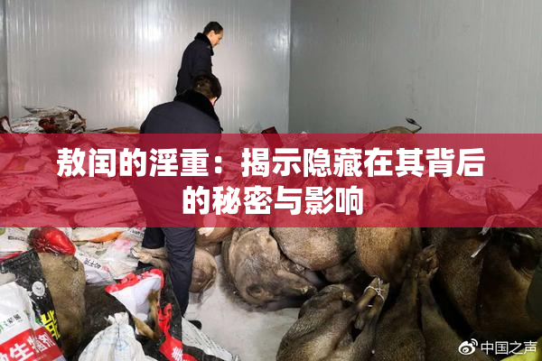 敖闰的淫重：揭示隐藏在其背后的秘密与影响