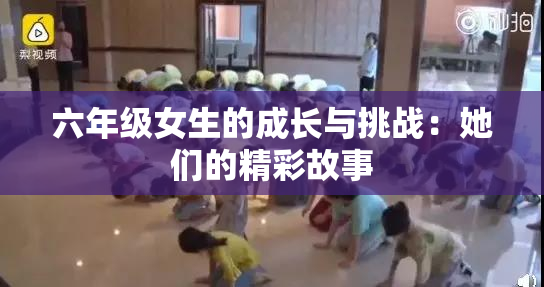 六年级女生的成长与挑战：她们的精彩故事