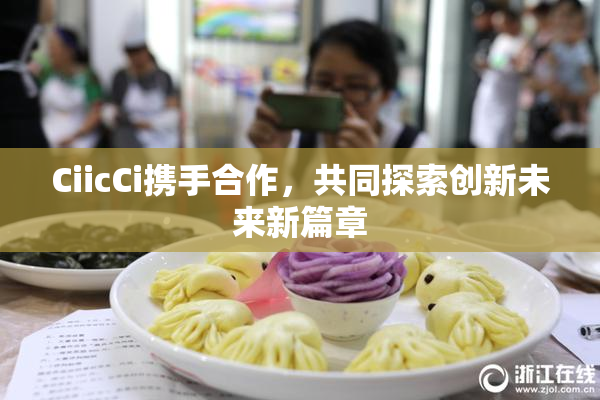CiicCi携手合作，共同探索创新未来新篇章