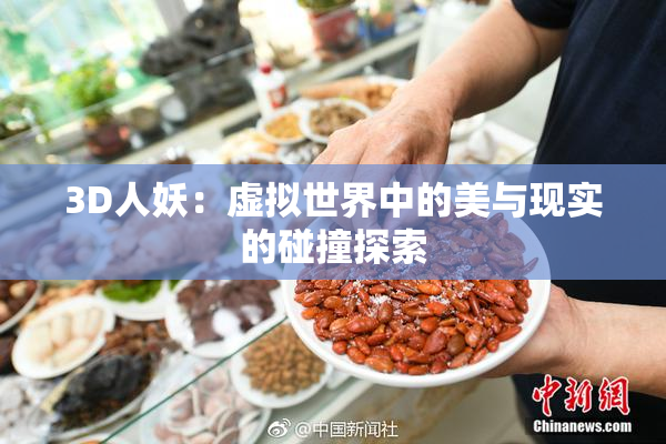 3D人妖：虚拟世界中的美与现实的碰撞探索