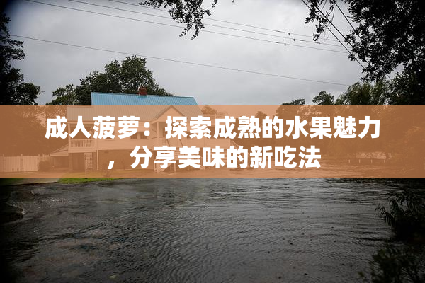 成人菠萝：探索成熟的水果魅力，分享美味的新吃法