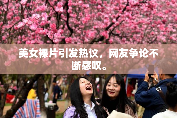 美女裸片引发热议，网友争论不断感叹。