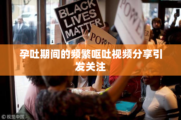 孕吐期间的频繁呕吐视频分享引发关注