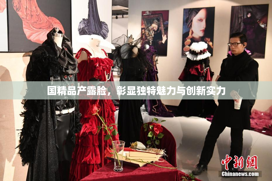 国精品产露脸，彰显独特魅力与创新实力