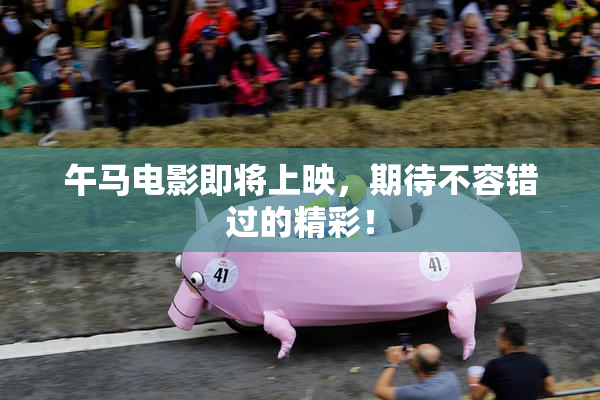 午马电影即将上映，期待不容错过的精彩！