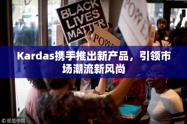 Kardas携手推出新产品，引领市场潮流新风尚