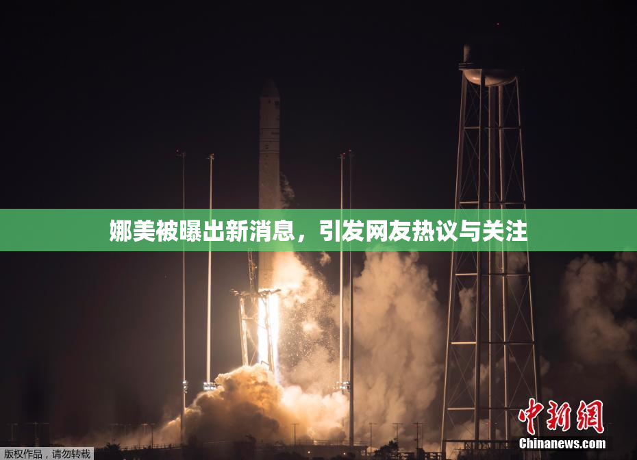 娜美被曝出新消息，引发网友热议与关注