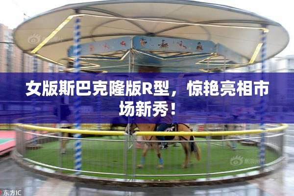女版斯巴克隆版R型，惊艳亮相市场新秀！
