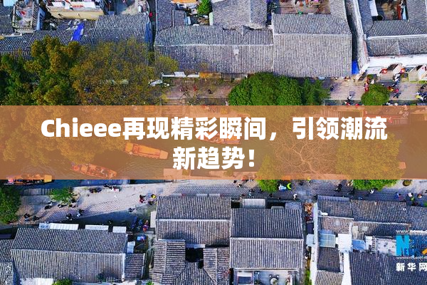 Chieee再现精彩瞬间，引领潮流新趋势！