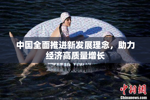 中国全面推进新发展理念，助力经济高质量增长