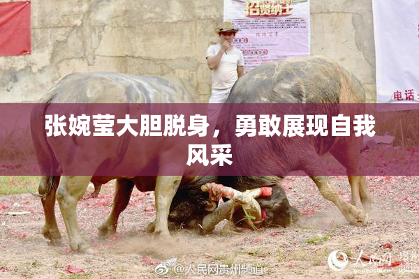 张婉莹大胆脱身，勇敢展现自我风采