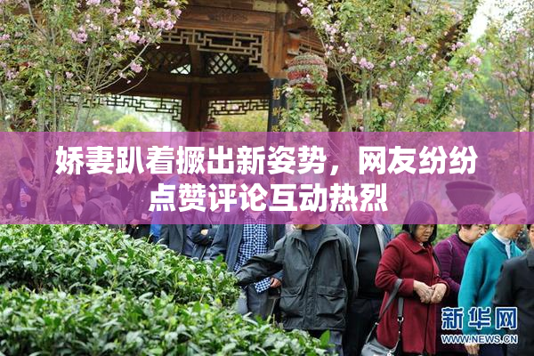 娇妻趴着撅出新姿势，网友纷纷点赞评论互动热烈
