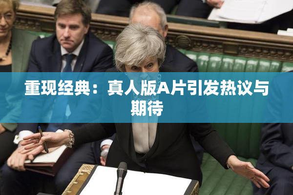 重现经典：真人版A片引发热议与期待
