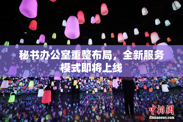 秘书办公室重整布局，全新服务模式即将上线
