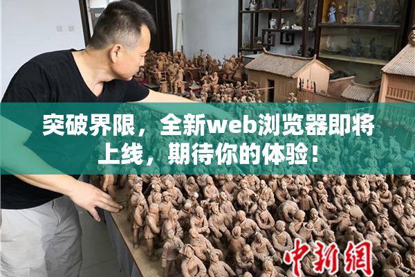 突破界限，全新web浏览器即将上线，期待你的体验！