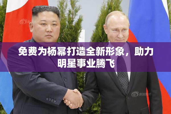 免费为杨幂打造全新形象，助力明星事业腾飞