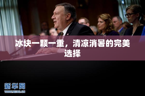冰块一颗一重，清凉消暑的完美选择