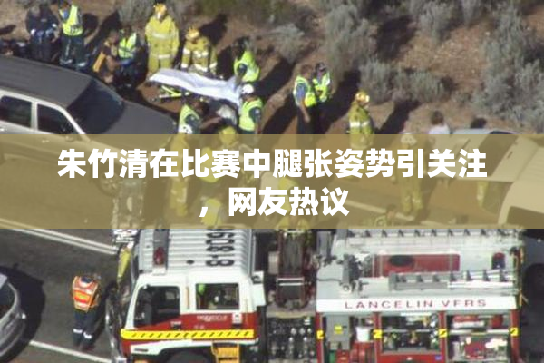 朱竹清在比赛中腿张姿势引关注，网友热议