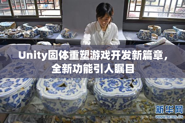 Unity固体重塑游戏开发新篇章，全新功能引人瞩目