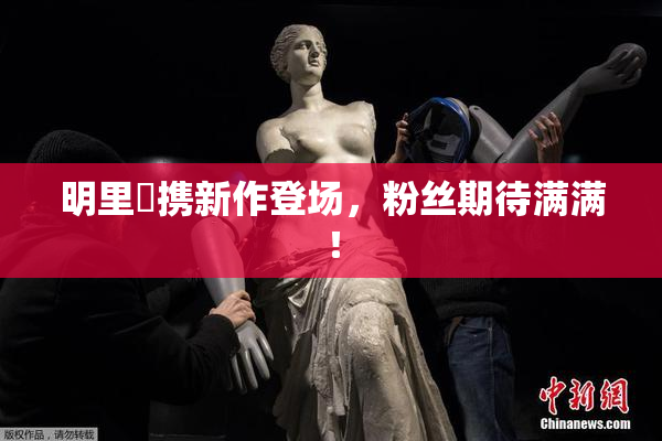 明里紬携新作登场，粉丝期待满满！