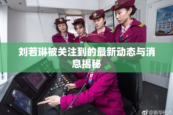 刘若琳被关注到的最新动态与消息揭秘