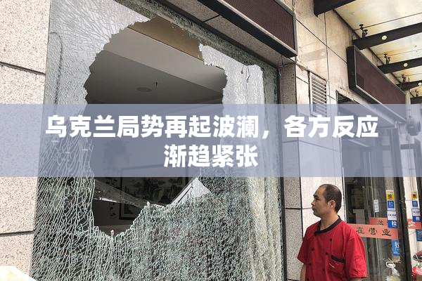乌克兰局势再起波澜，各方反应渐趋紧张