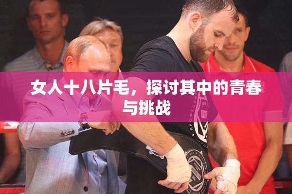 女人十八片毛，探讨其中的青春与挑战