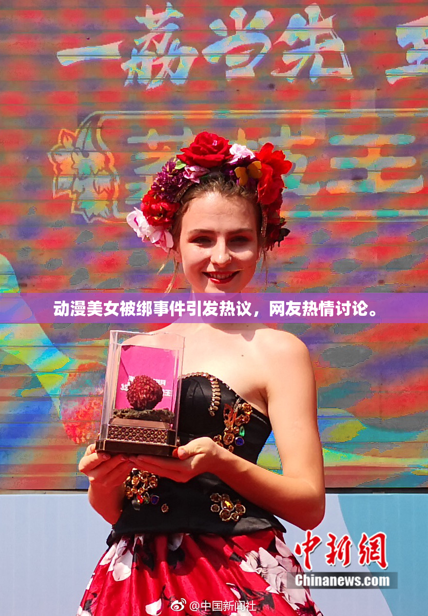 动漫美女被绑事件引发热议，网友热情讨论。