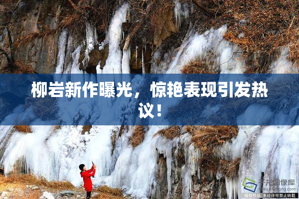柳岩新作曝光，惊艳表现引发热议！