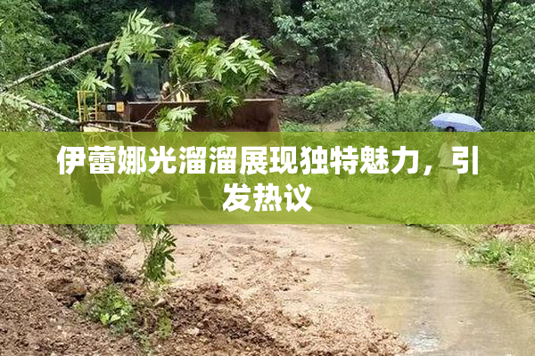 伊蕾娜光溜溜展现独特魅力，引发热议