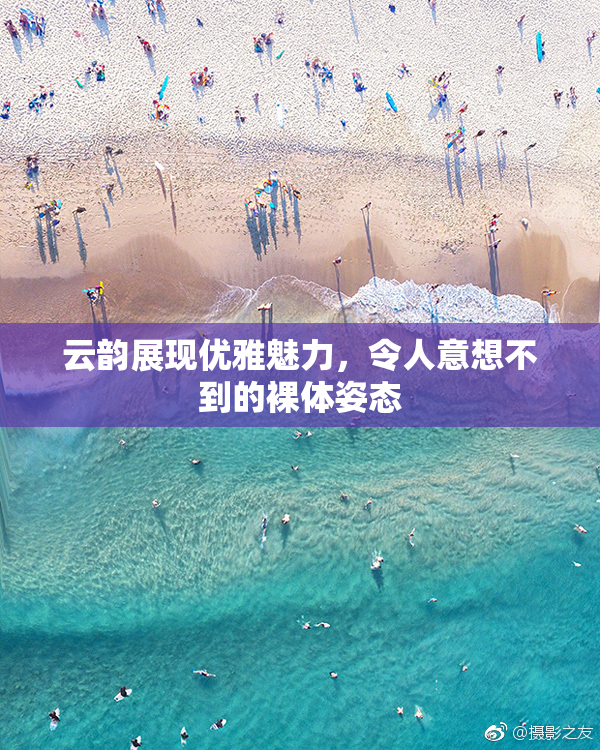 云韵展现优雅魅力，令人意想不到的裸体姿态