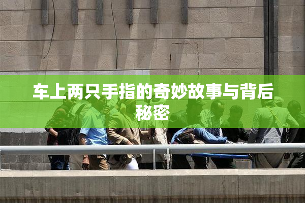 车上两只手指的奇妙故事与背后秘密