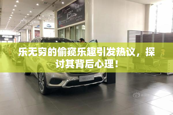 乐无穷的偷窥乐趣引发热议，探讨其背后心理！