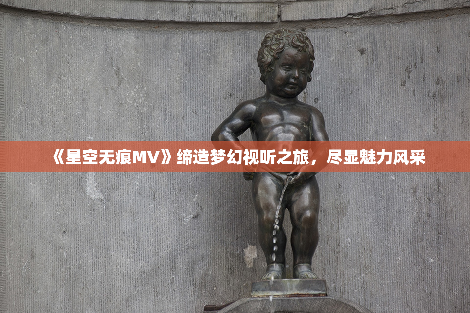 《星空无痕MV》缔造梦幻视听之旅，尽显魅力风采