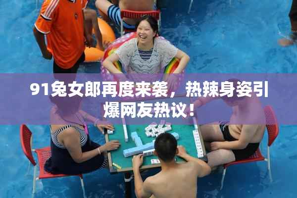 91兔女郎再度来袭，热辣身姿引爆网友热议！