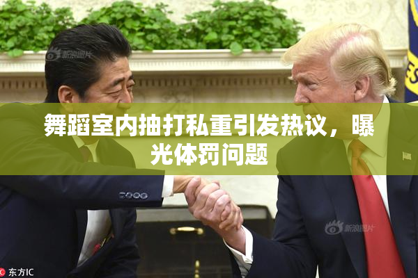 舞蹈室内抽打私重引发热议，曝光体罚问题