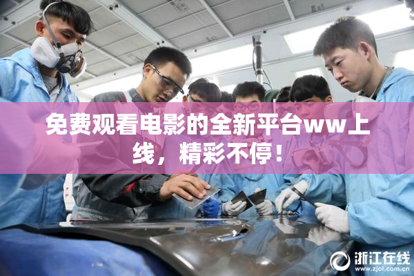 免费观看电影的全新平台ww上线，精彩不停！
