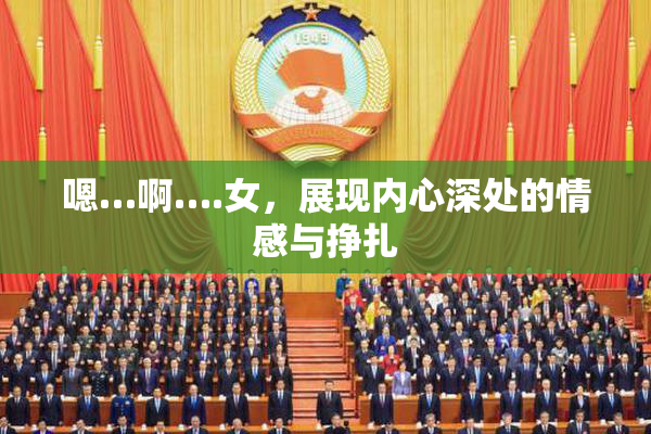 嗯…啊….女，展现内心深处的情感与挣扎