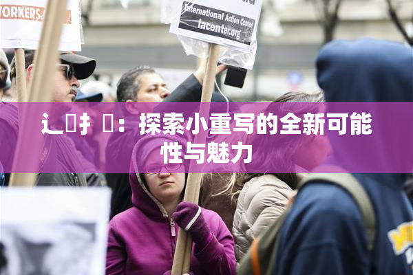 辶喿扌畐：探索小重写的全新可能性与魅力