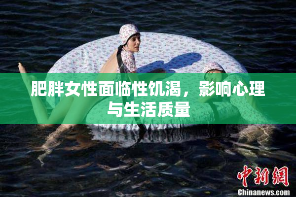 肥胖女性面临性饥渴，影响心理与生活质量