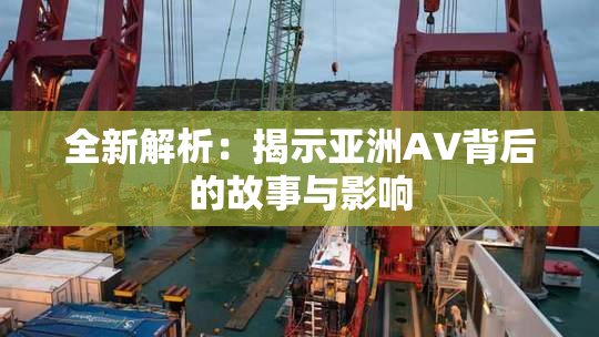 全新解析：揭示亚洲AV背后的故事与影响